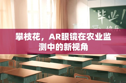 攀枝花，AR眼镜在农业监测中的新视角