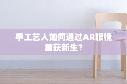 手工艺人如何通过AR眼镜重获新生？