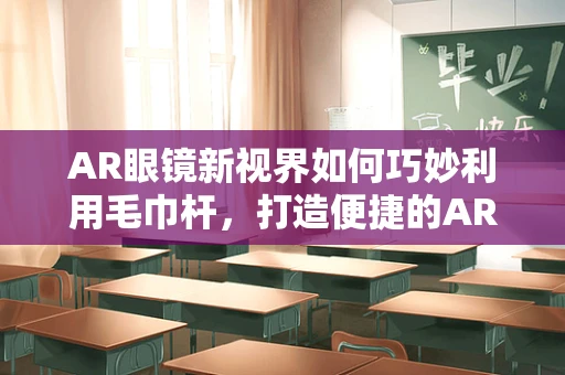 AR眼镜新视界如何巧妙利用毛巾杆，打造便捷的AR体验空间？