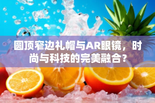 圆顶窄边礼帽与AR眼镜，时尚与科技的完美融合？