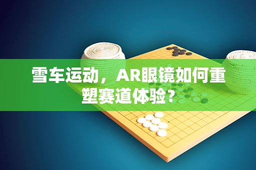 雪车运动，AR眼镜如何重塑赛道体验？