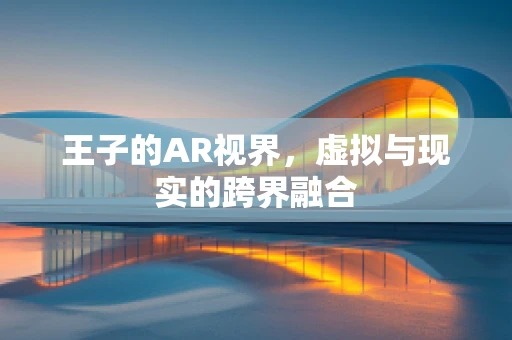 王子的AR视界，虚拟与现实的跨界融合