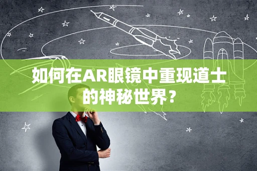 如何在AR眼镜中重现道士的神秘世界？