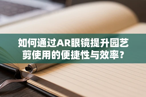 如何通过AR眼镜提升园艺剪使用的便捷性与效率？