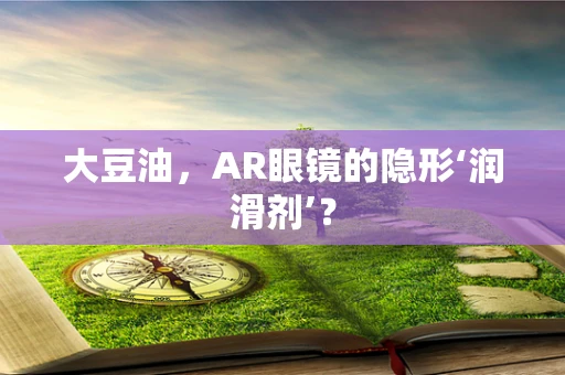 大豆油，AR眼镜的隐形‘润滑剂’？