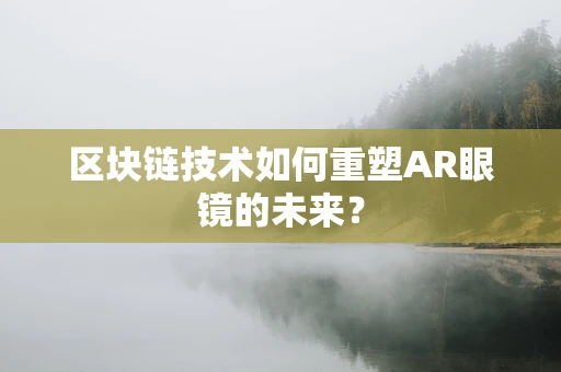区块链技术如何重塑AR眼镜的未来？