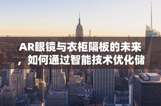 AR眼镜与衣柜隔板的未来，如何通过智能技术优化储物空间？