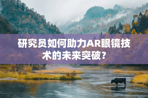 研究员如何助力AR眼镜技术的未来突破？