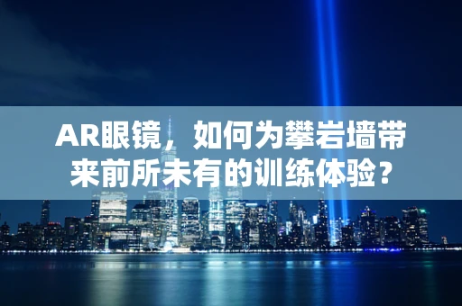 AR眼镜，如何为攀岩墙带来前所未有的训练体验？