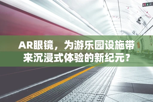 AR眼镜，为游乐园设施带来沉浸式体验的新纪元？