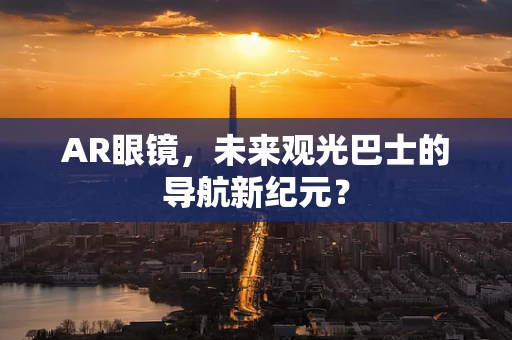 AR眼镜，未来观光巴士的导航新纪元？