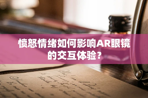 愤怒情绪如何影响AR眼镜的交互体验？
