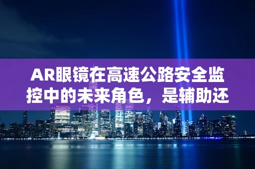 AR眼镜在高速公路安全监控中的未来角色，是辅助还是替代？