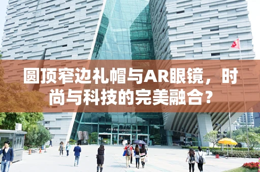 圆顶窄边礼帽与AR眼镜，时尚与科技的完美融合？
