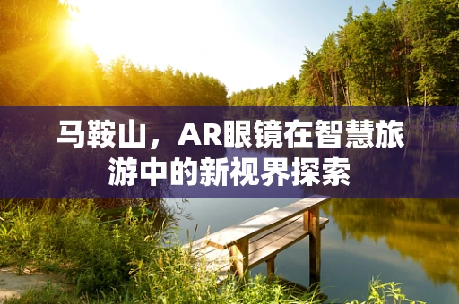 马鞍山，AR眼镜在智慧旅游中的新视界探索