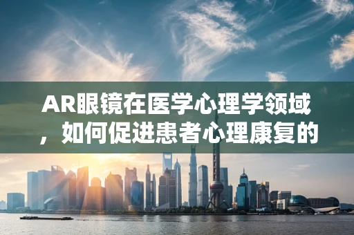 AR眼镜在医学心理学领域，如何促进患者心理康复的未知探索？