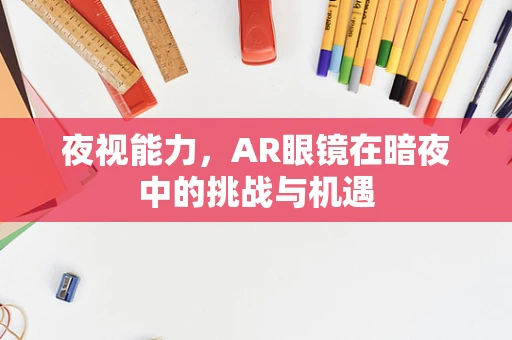 夜视能力，AR眼镜在暗夜中的挑战与机遇