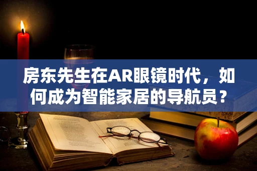 房东先生在AR眼镜时代，如何成为智能家居的导航员？