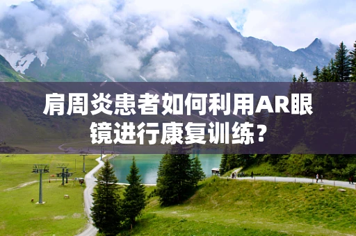 肩周炎患者如何利用AR眼镜进行康复训练？