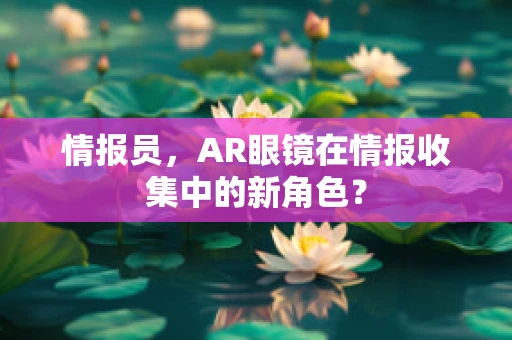 情报员，AR眼镜在情报收集中的新角色？