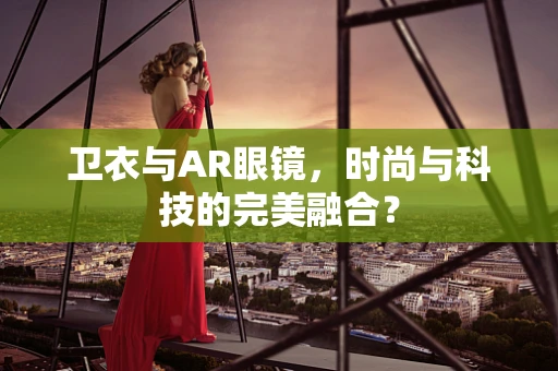 卫衣与AR眼镜，时尚与科技的完美融合？