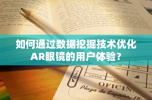 如何通过数据挖掘技术优化AR眼镜的用户体验？