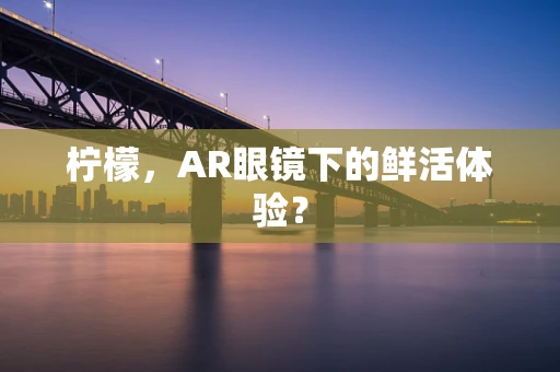 柠檬，AR眼镜下的鲜活体验？