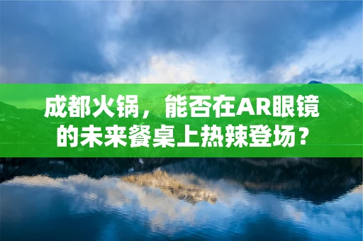 成都火锅，能否在AR眼镜的未来餐桌上热辣登场？