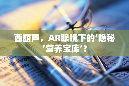西葫芦，AR眼镜下的‘隐秘’营养宝库’？