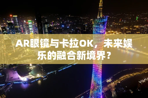 AR眼镜与卡拉OK，未来娱乐的融合新境界？
