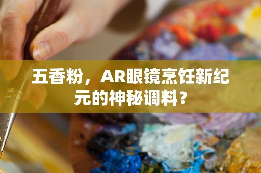 五香粉，AR眼镜烹饪新纪元的神秘调料？