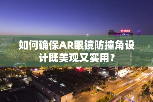 如何确保AR眼镜防撞角设计既美观又实用？