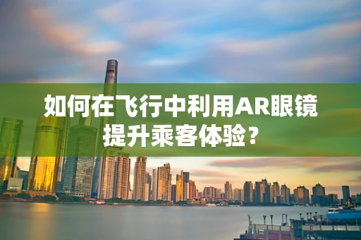如何在飞行中利用AR眼镜提升乘客体验？