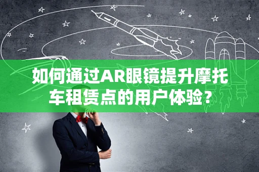 如何通过AR眼镜提升摩托车租赁点的用户体验？