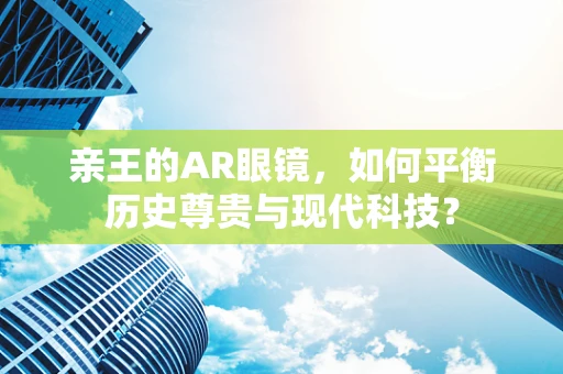 亲王的AR眼镜，如何平衡历史尊贵与现代科技？