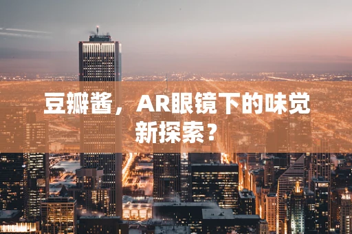 豆瓣酱，AR眼镜下的味觉新探索？