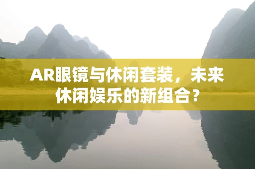AR眼镜与休闲套装，未来休闲娱乐的新组合？