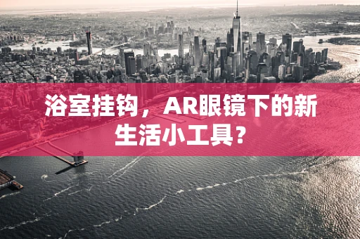 浴室挂钩，AR眼镜下的新生活小工具？