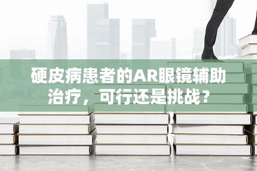 硬皮病患者的AR眼镜辅助治疗，可行还是挑战？