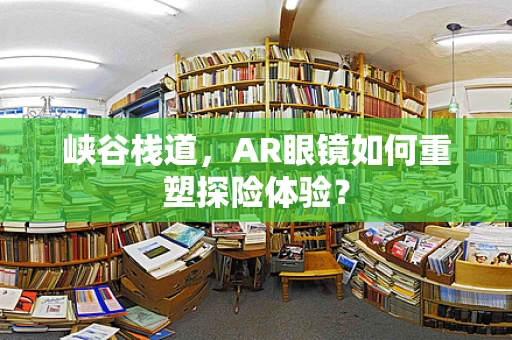 峡谷栈道，AR眼镜如何重塑探险体验？