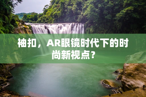 袖扣，AR眼镜时代下的时尚新视点？