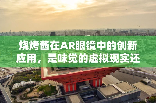 烧烤酱在AR眼镜中的创新应用，是味觉的虚拟现实还是新式餐饮体验的革命？