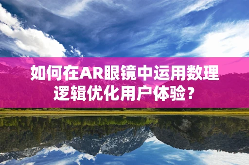 如何在AR眼镜中运用数理逻辑优化用户体验？