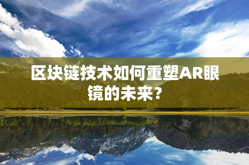 区块链技术如何重塑AR眼镜的未来？