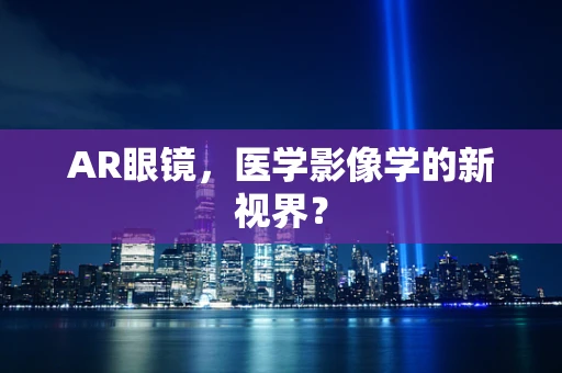 AR眼镜，医学影像学的新视界？