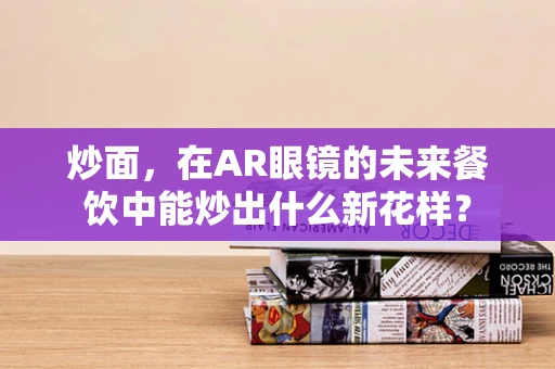 炒面，在AR眼镜的未来餐饮中能炒出什么新花样？
