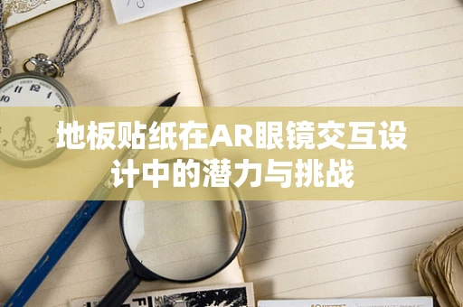 地板贴纸在AR眼镜交互设计中的潜力与挑战