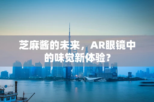 芝麻酱的未来，AR眼镜中的味觉新体验？