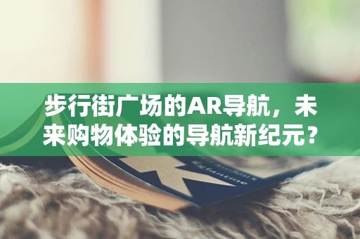 步行街广场的AR导航，未来购物体验的导航新纪元？