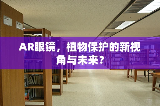 AR眼镜，植物保护的新视角与未来？